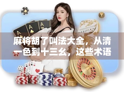 麻将胡了叫法大全，从清一色到十三幺，这些术语你都懂吗？