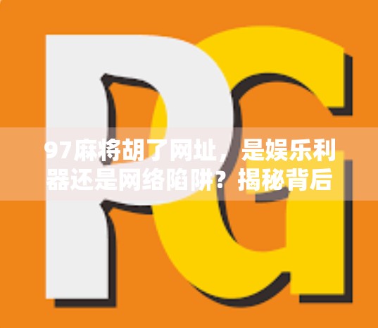 97麻将胡了网址，是娱乐利器还是网络陷阱？揭秘背后的风险与真相