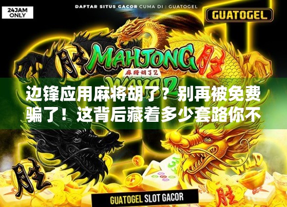 边锋应用麻将胡了？别再被免费骗了！这背后藏着多少套路你不知道！