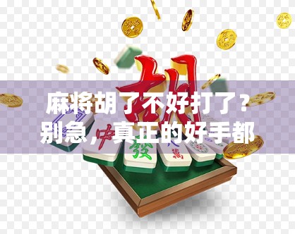 麻将胡了不好打了？别急，真正的好手都懂这三点！