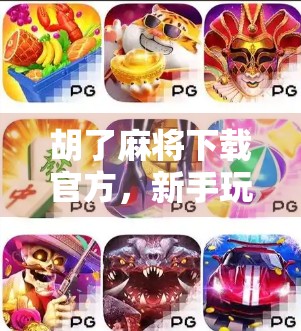 胡了麻将下载官方，新手玩家必看！如何安全获取正版APP，避免踩坑？