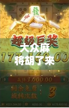 大众麻将胡了来了！这波全民参与让传统游戏焕发新生，你准备好了吗？