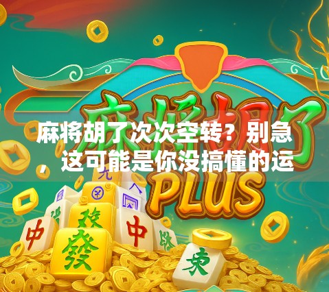 麻将胡了次次空转？别急，这可能是你没搞懂的运气密码！