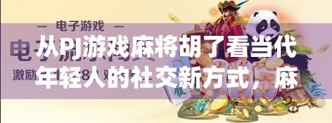 从PJ游戏麻将胡了看当代年轻人的社交新方式，麻将，不只是娱乐