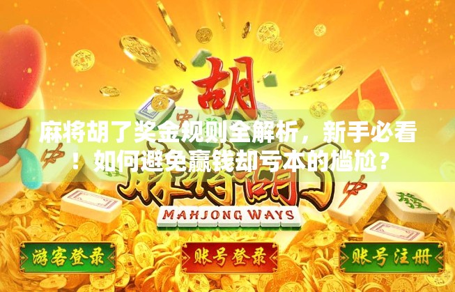 麻将胡了奖金规则全解析，新手必看！如何避免赢钱却亏本的尴尬？