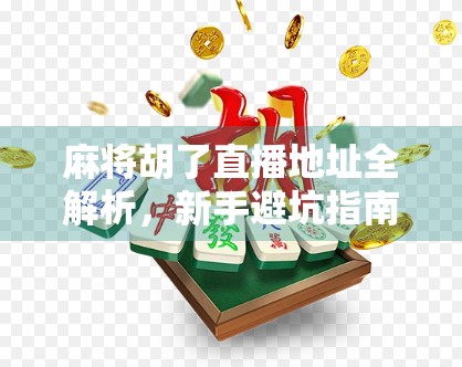 麻将胡了直播地址全解析，新手避坑指南与高手进阶秘籍！