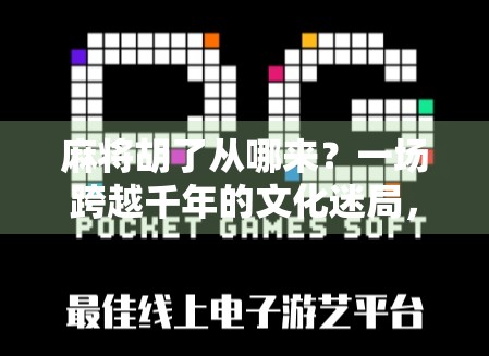 麻将胡了从哪来？一场跨越千年的文化迷局，揭开胡字背后的秘密！