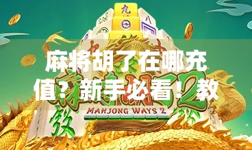 麻将胡了在哪充值？新手必看！教你轻松搞定游戏币充值全攻略！
