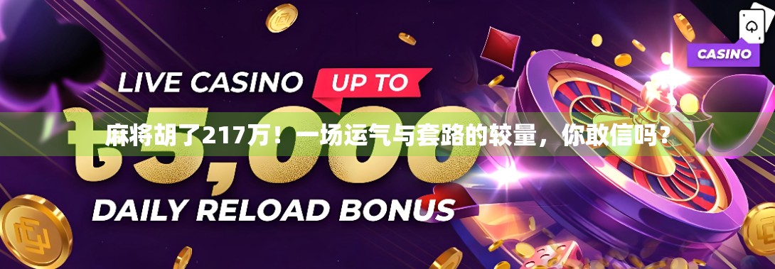 麻将胡了217万！一场运气与套路的较量，你敢信吗？