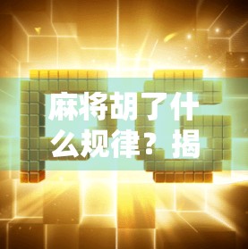 麻将胡了什么规律？揭秘高手背后的隐藏法则，普通人也能秒变牌神！