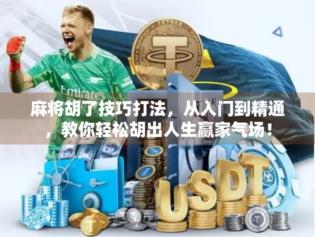 麻将胡了技巧打法，从入门到精通，教你轻松胡出人生赢家气场！