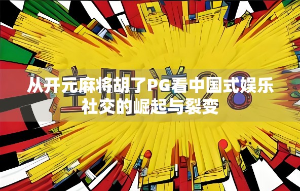 从开元麻将胡了PG看中国式娱乐社交的崛起与裂变