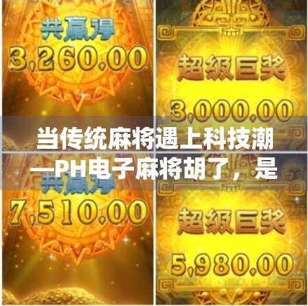 当传统麻将遇上科技潮—PH电子麻将胡了，是娱乐革新还是数字沉迷？