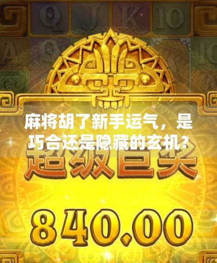 麻将胡了新手运气，是巧合还是隐藏的玄机？