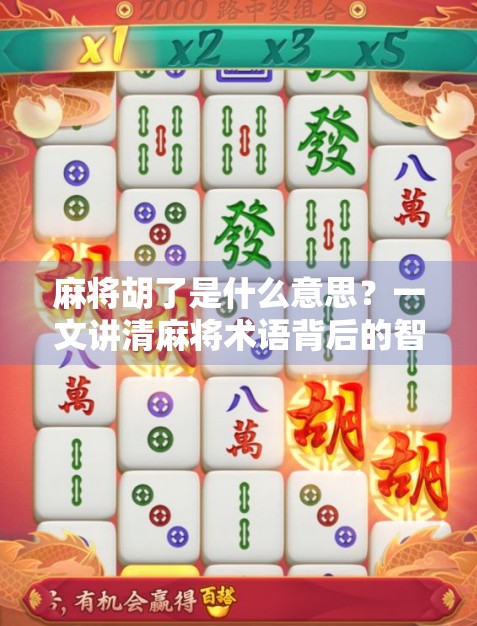 麻将胡了是什么意思？一文讲清麻将术语背后的智慧与乐趣！