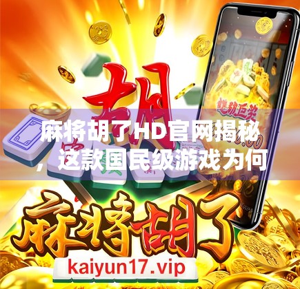 麻将胡了HD官网揭秘，这款国民级游戏为何能让亿万玩家欲罢不能？