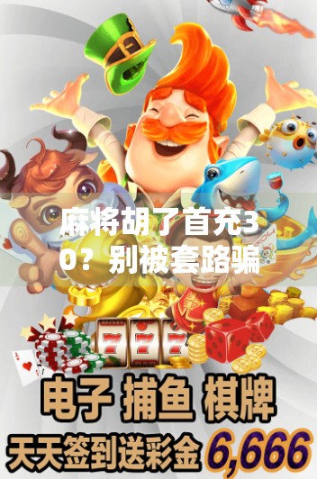 麻将胡了首充30？别被套路骗了！新手必看的骗局揭秘！