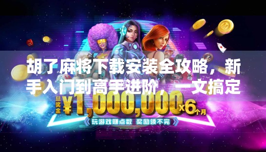 胡了麻将下载安装全攻略，新手入门到高手进阶，一文搞定！