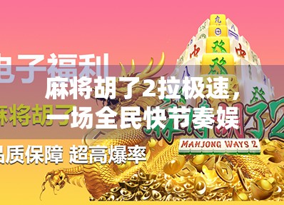 麻将胡了2拉极速，一场全民快节奏娱乐风暴的崛起