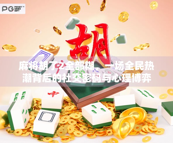 麻将胡了2全部糊，一场全民热潮背后的社交密码与心理博弈