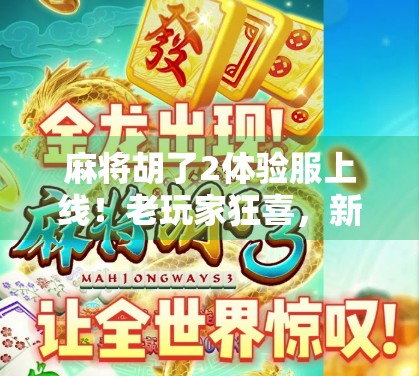麻将胡了2体验服上线！老玩家狂喜，新玩家直呼上头！