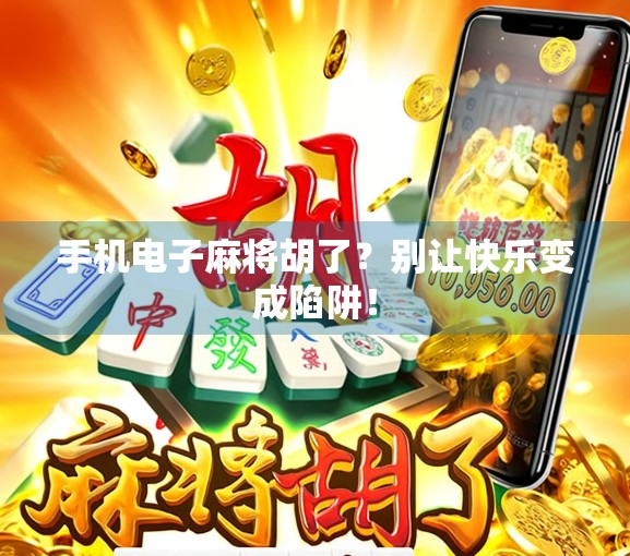 手机电子麻将胡了？别让快乐变成陷阱！