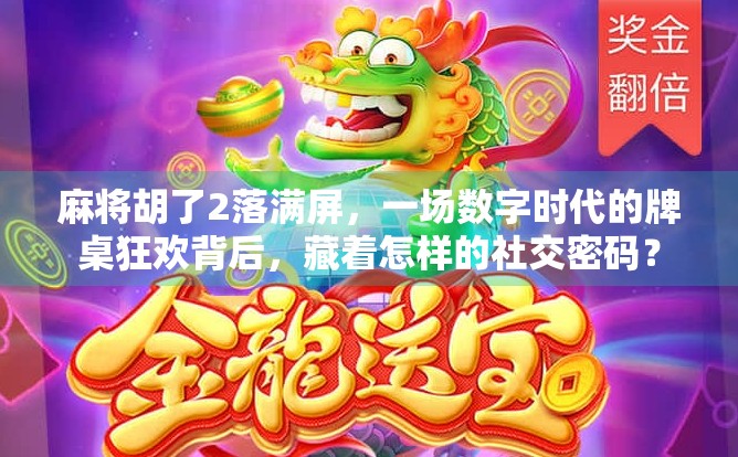 麻将胡了2落满屏，一场数字时代的牌桌狂欢背后，藏着怎样的社交密码？