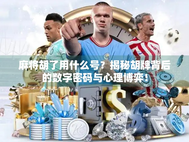 麻将胡了用什么号？揭秘胡牌背后的数字密码与心理博弈！