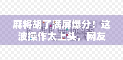 麻将胡了满屏爆分！这波操作太上头，网友直呼，比赢钱还爽！