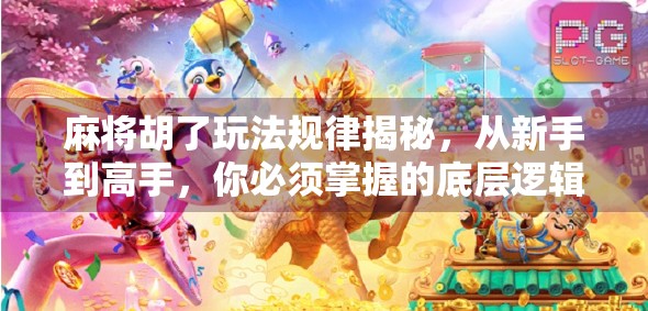 麻将胡了玩法规律揭秘，从新手到高手，你必须掌握的底层逻辑！