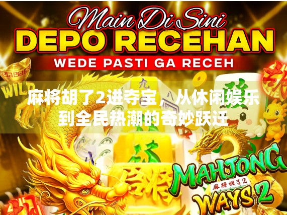 麻将胡了2进夺宝，从休闲娱乐到全民热潮的奇妙跃迁