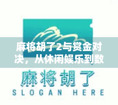 麻将胡了2与赏金对决，从休闲娱乐到数字竞技的华丽转身