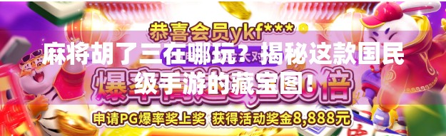 麻将胡了三在哪玩？揭秘这款国民级手游的藏宝图！