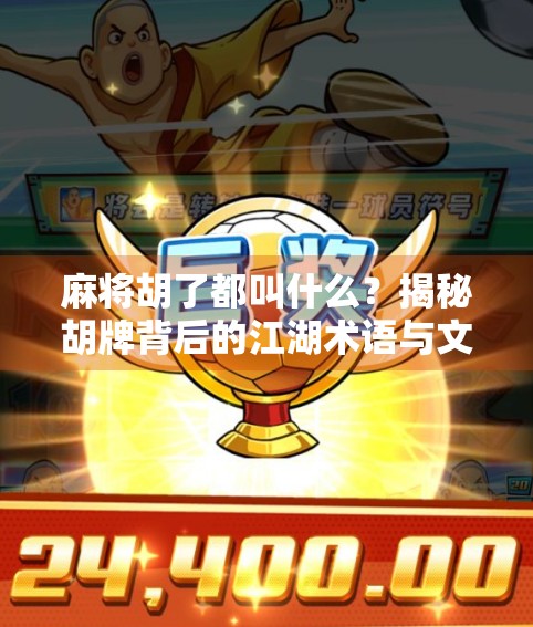 麻将胡了都叫什么？揭秘胡牌背后的江湖术语与文化密码！