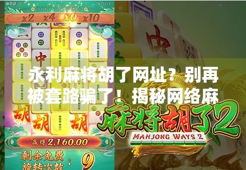 永利麻将胡了网址？别再被套路骗了！揭秘网络麻将背后的陷阱与真相