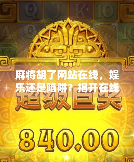 麻将胡了网站在线，娱乐还是陷阱？揭开在线麻将背后的真相