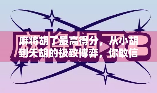 麻将胡了最高得分，从小胡到天胡的极致博弈，你敢信吗？