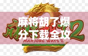 麻将胡了爆分下载全攻略，新手必看！如何安全畅玩、避免陷阱？