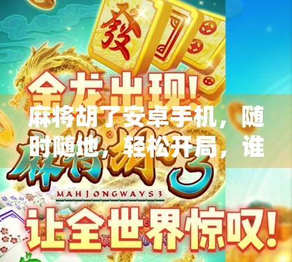 麻将胡了安卓手机，随时随地，轻松开局，谁说传统游戏不能玩出新花样？