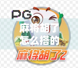 麻将胡了怎么搭的？揭秘高手背后的搭子玄机，新手也能秒变老手！