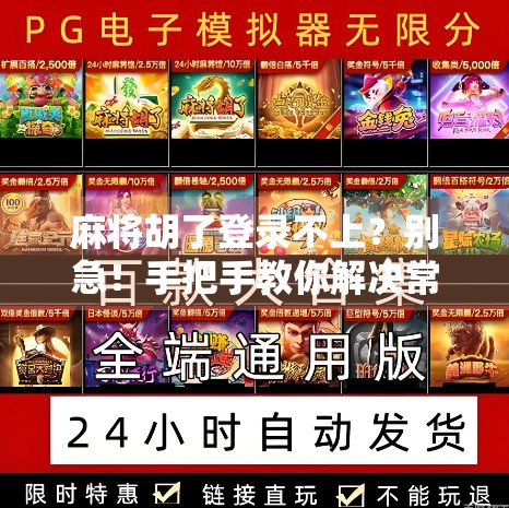 麻将胡了登录不上？别急！手把手教你解决常见问题，轻松重返牌桌！