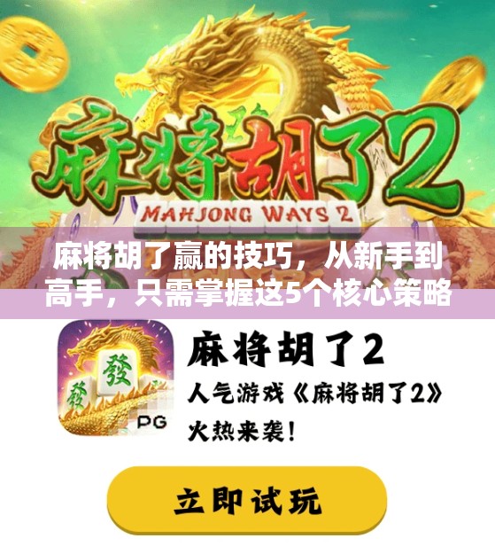 麻将胡了赢的技巧，从新手到高手，只需掌握这5个核心策略！