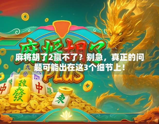 麻将胡了2赢不了？别急，真正的问题可能出在这3个细节上！