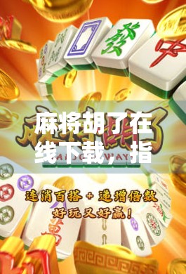 麻将胡了在线下载，指尖上的国粹狂欢，你真的懂它的魅力吗？