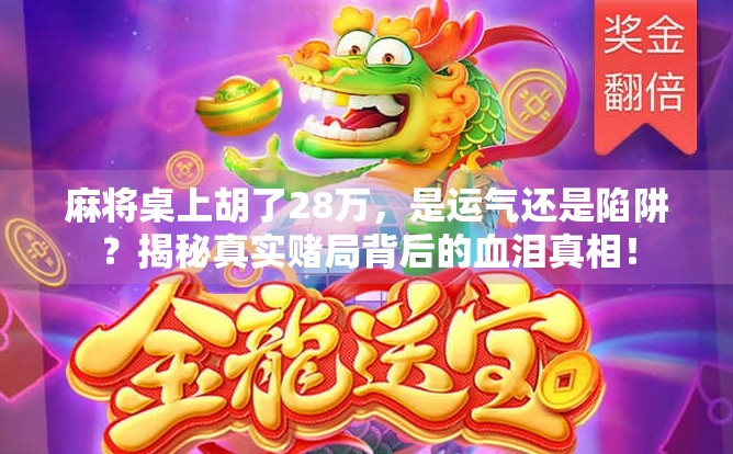 麻将桌上胡了28万，是运气还是陷阱？揭秘真实赌局背后的血泪真相！