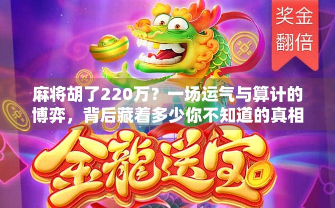 麻将胡了220万？一场运气与算计的博弈，背后藏着多少你不知道的真相！