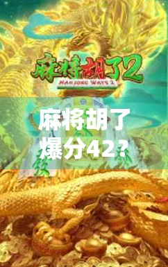 麻将胡了爆分42？这波操作太狠！揭秘背后隐藏的套路与玩家心态！