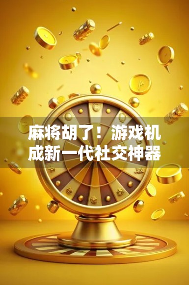 麻将胡了！游戏机成新一代社交神器，年轻人为何越来越爱在街机厅里打牌？