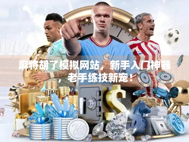 麻将胡了模拟网站，新手入门神器，老手练技新宠！