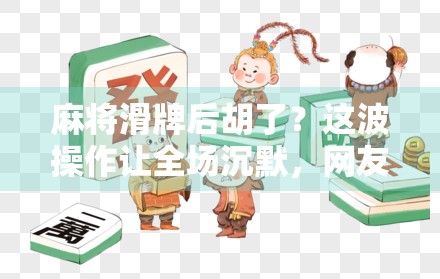 麻将滑牌后胡了？这波操作让全场沉默，网友，这才是真正的高手！